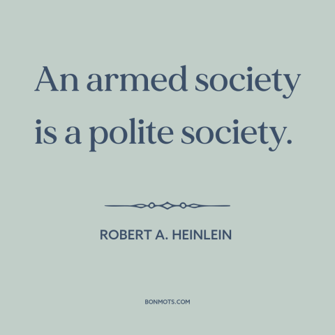 A quote by Robert A. Heinlein about gun rights: “An armed society is a polite society.”