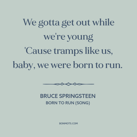 A quote by Bruce Springsteen about escape: “We gotta get out while we're young 'Cause tramps like us, baby, we were…”
