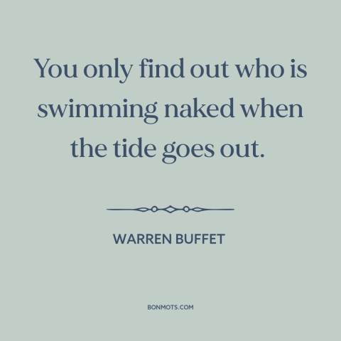 A quote by Warren Buffet about investing: “You only find out who is swimming naked when the tide goes out.”