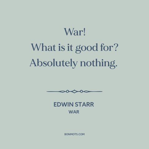 A quote by Edwin Starr about anti-war: “War! What is it good for? Absolutely nothing.”