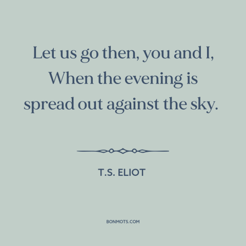 A quote by T.S. Eliot about adventure: “Let us go then, you and I, When the evening is spread out against the sky.”