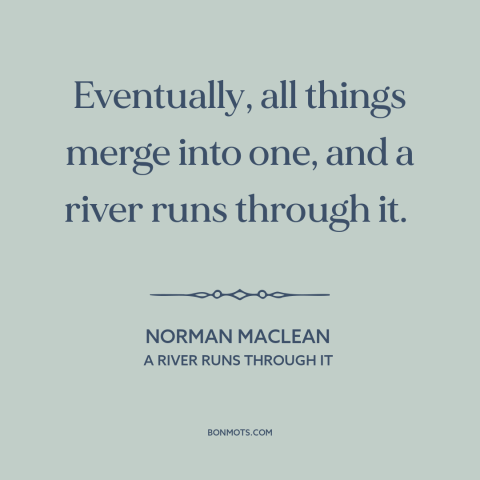 A quote by Norman Maclean about interconnectedness of all things: “Eventually, all things merge into one, and a…”