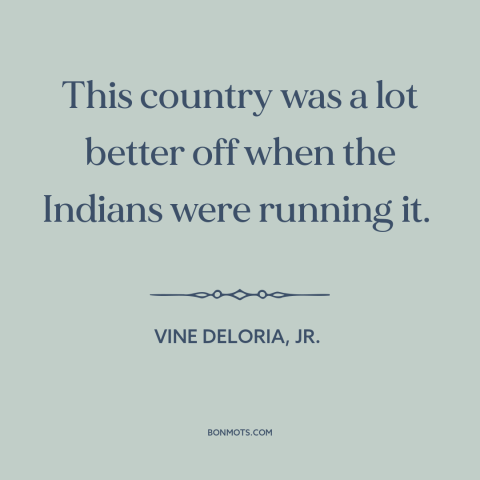 A quote by Vine Deloria, Jr. about us and native american relations: “This country was a lot better off when the Indians…”