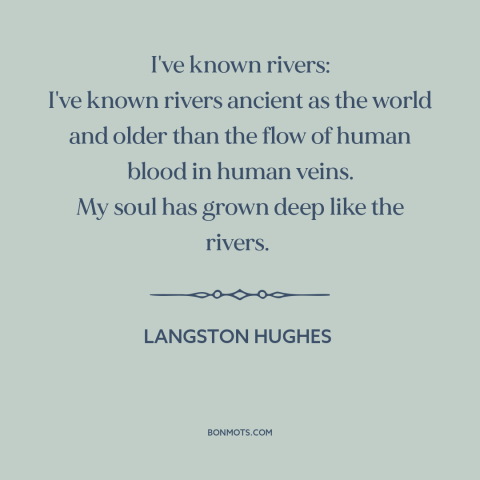 A quote by Langston Hughes about rivers: “I've known rivers: I've known rivers ancient as the world and older than the…”