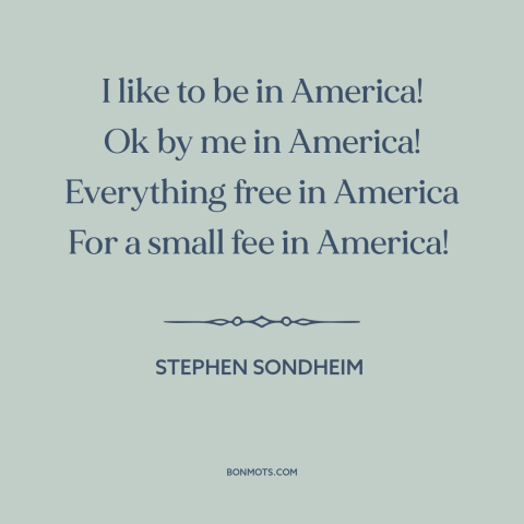 A quote by Stephen Sondheim about America: “I like to be in America! Ok by me in America! Everything free in…”