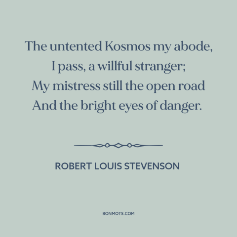 A quote by Robert Louis Stevenson about adventure: “The untented Kosmos my abode, I pass, a willful stranger; My…”