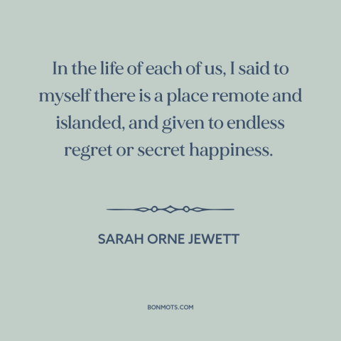 A quote by Sarah Orne Jewett about inner life: “In the life of each of us, I said to myself there is a place remote and…”
