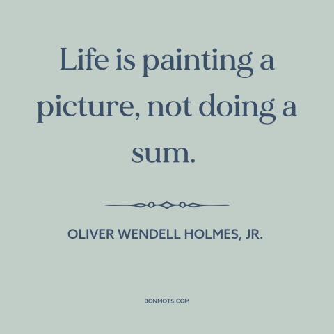 A quote by Oliver Wendell Holmes, Jr. about nature of life: “Life is painting a picture, not doing a sum.”