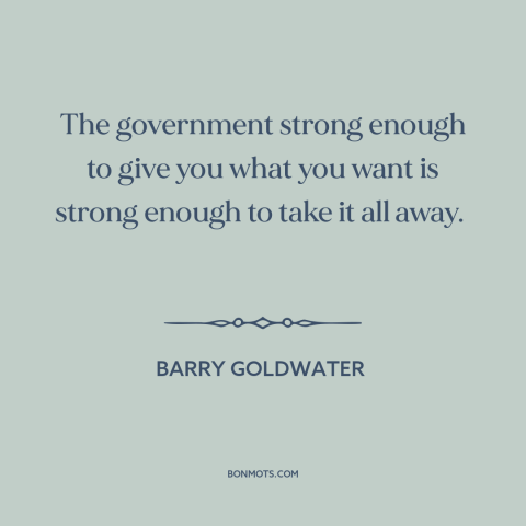 A quote by Barry Goldwater about limited government: “The government strong enough to give you what you want is strong…”