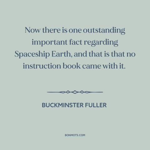 A quote by Buckminster Fuller about man and nature: “Now there is one outstanding important fact regarding Spaceship Earth…”