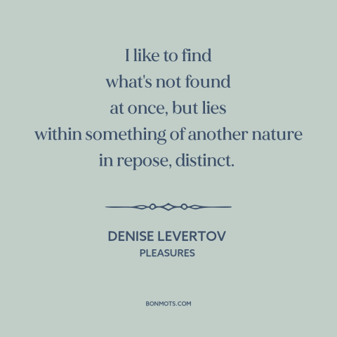 A quote by Denise Levertov about seeking: “I like to find what's not found at once, but lies within something of…”