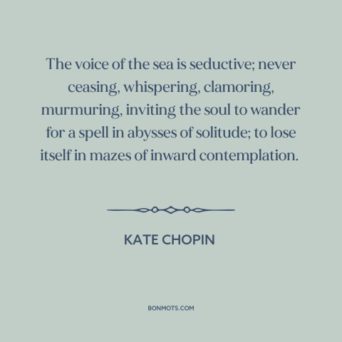 A quote by Kate Chopin about sound of water: “The voice of the sea is seductive; never ceasing, whispering…”