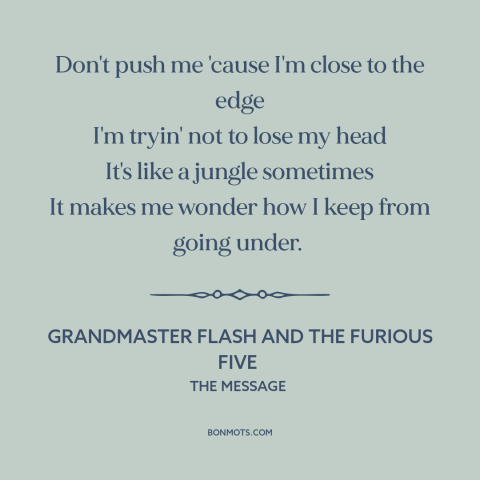 A quote by Grandmaster Flash and the Furious Five about inner city issues: “Don't push me 'cause I'm close to the edge I'm…”