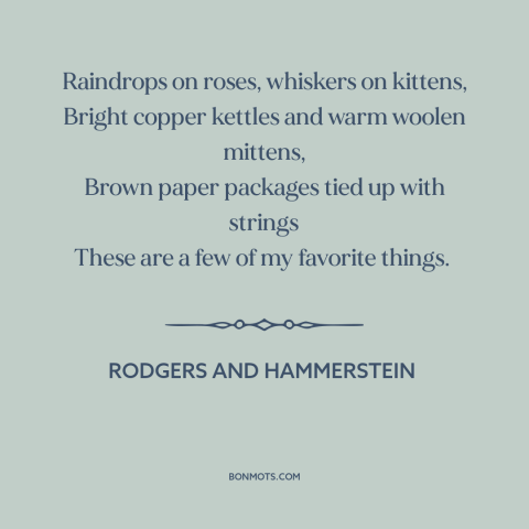 A quote by Rodgers and Hammerstein about the little things: “Raindrops on roses, whiskers on kittens, Bright copper…”