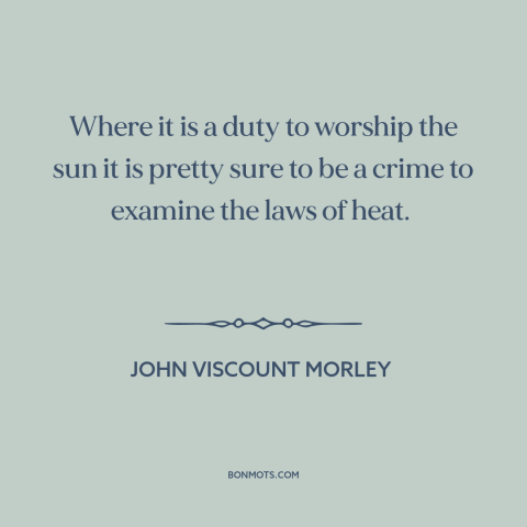 A quote by John Morley about science and religion: “Where it is a duty to worship the sun it is pretty sure to…”