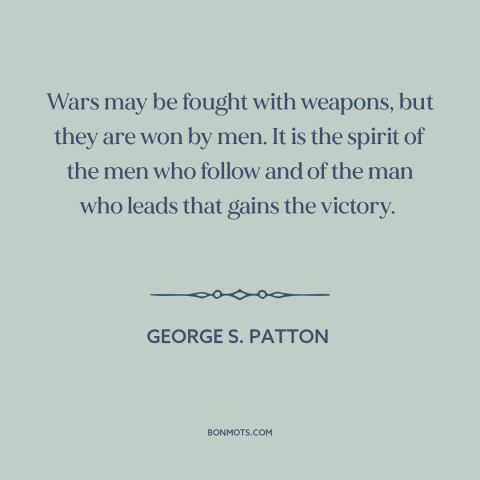 A quote by George S. Patton about winning a war: “Wars may be fought with weapons, but they are won by men. It is…”