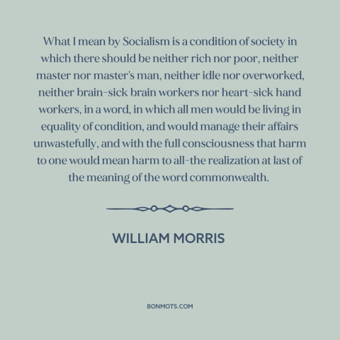 A quote by William Morris about socialism: “What I mean by Socialism is a condition of society in which there should…”