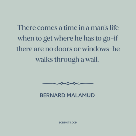 A quote by Bernard Malamud about inflection points: “There comes a time in a man's life when to get where he has…”