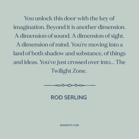 A quote by Rod Serling about the mysterious: “You unlock this door with the key of imagination. Beyond it is another…”