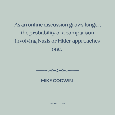 A quote by Mike Godwin about the internet: “As an online discussion grows longer, the probability of a comparison…”