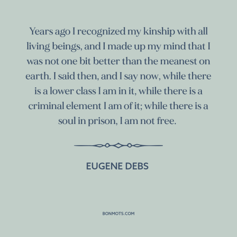 A quote by Eugene Debs about underdogs: “Years ago I recognized my kinship with all living beings, and I made up…”