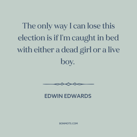 A quote by Edwin Edwards about political campaigns: “The only way I can lose this election is if I'm caught in bed…”