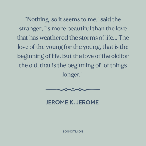 A quote by Jerome K. Jerome about time tested love: “"Nothing-so it seems to me," said the stranger, "is more beautiful…”