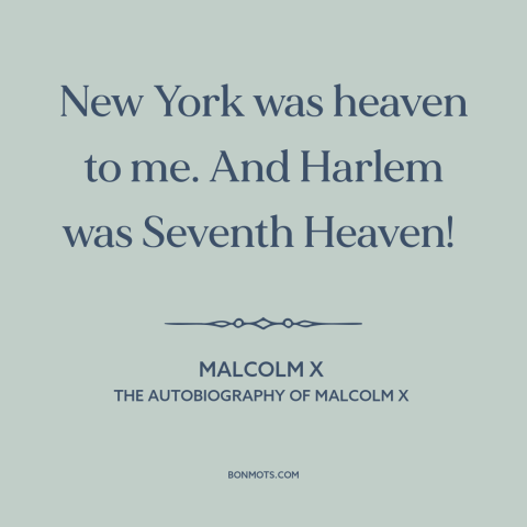 A quote by Malcolm X about new york city: “New York was heaven to me. And Harlem was Seventh Heaven!”