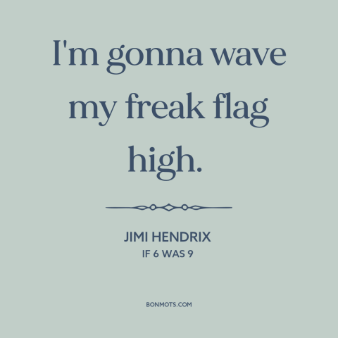 A quote by Jimi Hendrix about being true to oneself: “I'm gonna wave my freak flag high.”