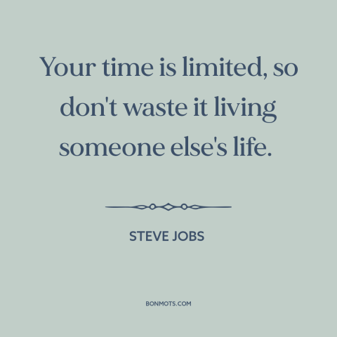 A quote by Steve Jobs about shortness of life: “Your time is limited, so don't waste it living someone else's life.”