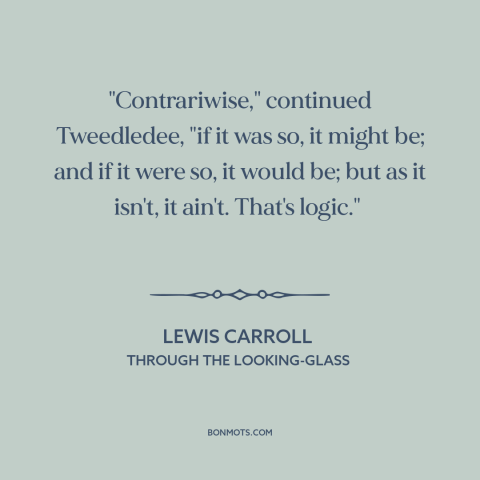 A quote by Lewis Carroll about nature of reality: “"Contrariwise," continued Tweedledee, "if it was so, it might be; and…”