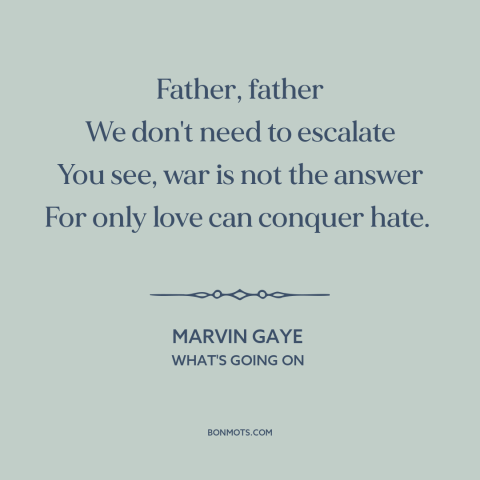 A quote by Marvin Gaye about anti-war: “Father, father We don't need to escalate You see, war is not the answer…”