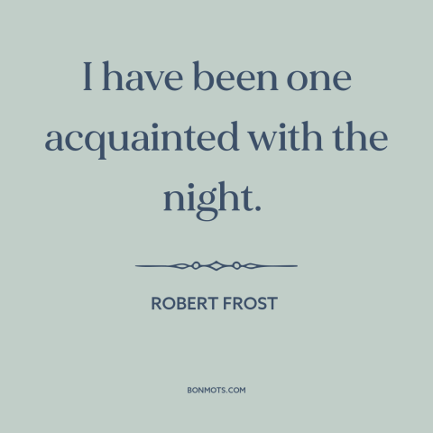A quote by Robert Frost about night: “I have been one acquainted with the night.”