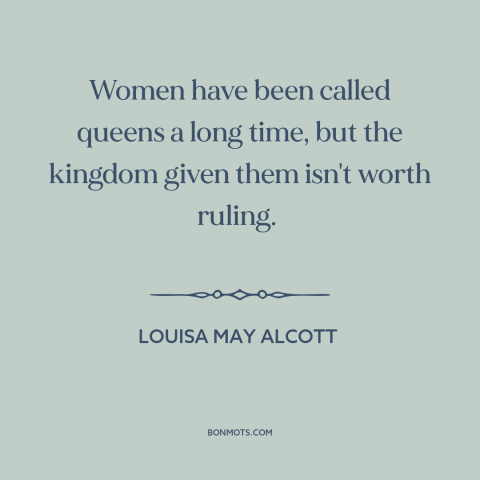 A quote by Louisa May Alcott about oppression of women: “Women have been called queens a long time, but the kingdom…”