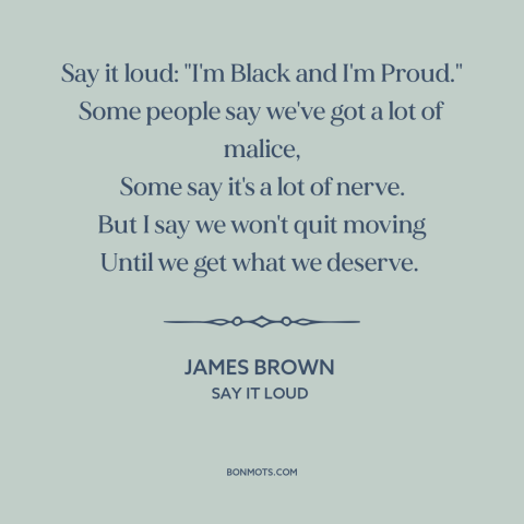 A quote by James Brown about black pride: “Say it loud: "I'm Black and I'm Proud." Some people say we've got a…”