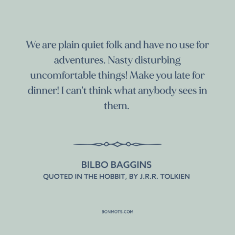 A quote by J.R.R. Tolkien about adventure: “We are plain quiet folk and have no use for adventures. Nasty disturbing…”