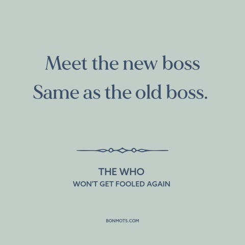 A quote by The Who about the boss: “Meet the new boss Same as the old boss.”