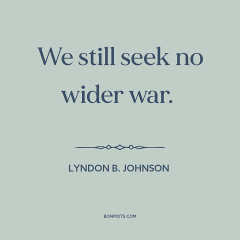 A quote by Lyndon B. Johnson about vietnam war: “We still seek no wider war.”