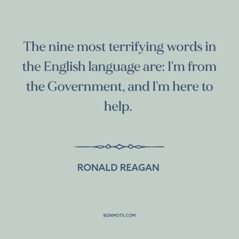 A quote by Ronald Reagan about government: “The nine most terrifying words in the English language are: I'm from the…”