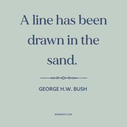 A quote by George H.W. Bush about persian gulf war: “A line has been drawn in the sand.”