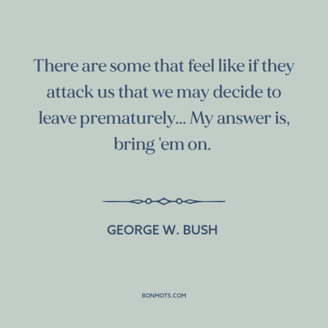 A quote by George W. Bush about iraq war: “There are some that feel like if they attack us that we may decide…”