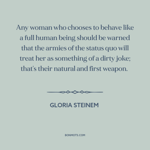 A quote by Gloria Steinem about women and society: “Any woman who chooses to behave like a full human being should be…”