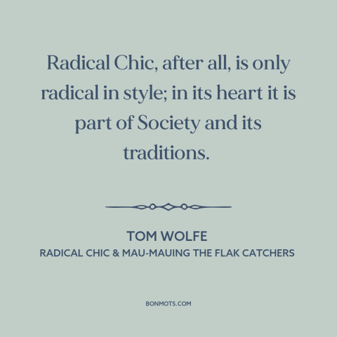 A quote by Tom Wolfe about radicalism: “Radical Chic, after all, is only radical in style; in its heart it is…”