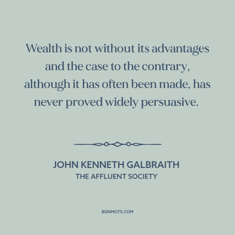 A quote by John Kenneth Galbraith about wealth: “Wealth is not without its advantages and the case to the contrary…”