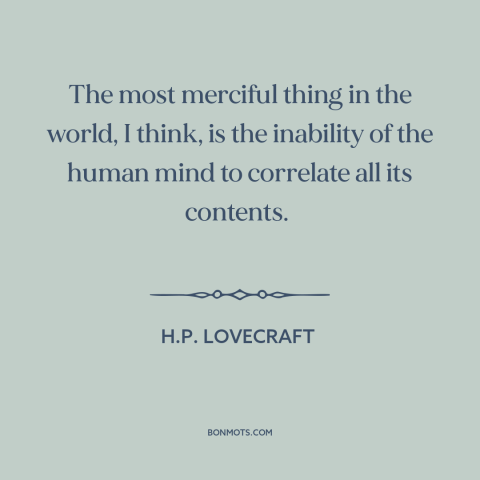 A quote by H.P. Lovecraft about making sense of things: “The most merciful thing in the world, I think, is the inability of…”