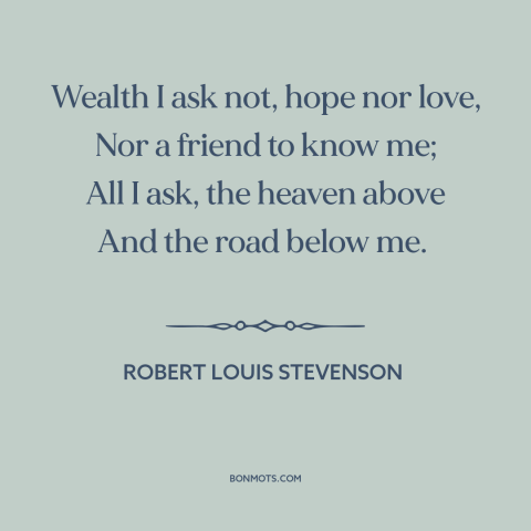 A quote by Robert Louis Stevenson about the open road: “Wealth I ask not, hope nor love, Nor a friend to know me; All…”