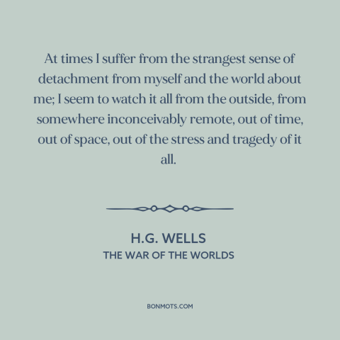 A quote by H.G. Wells about alienation from oneself: “At times I suffer from the strangest sense of detachment from myself…”