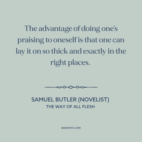 A quote by Samuel Butler (novelist) about compliments: “The advantage of doing one's praising to oneself is that one can…”