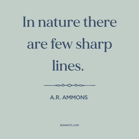 A quote by A.R. Ammons about nature: “In nature there are few sharp lines.”