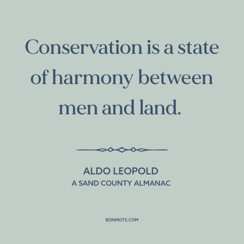 A quote by Aldo Leopold about conservation: “Conservation is a state of harmony between men and land.”
